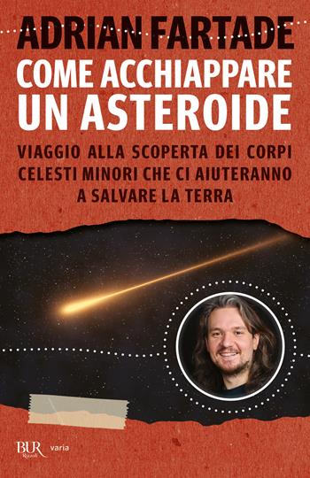 Come acchiappare un asteroide. Viaggio alla scoperta dei corpi celesti minori che ci aiuteranno a salvare la Terra - Adrian Fartade - Libro Rizzoli 2022, BUR Varia | Libraccio.it