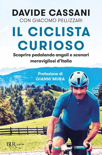 Il ciclista curioso. Scoprire pedalando angoli e scenari meravigliosi d'Italia - Davide Cassani, Giacomo Pellizzari - Libro Rizzoli 2022, BUR Varia | Libraccio.it
