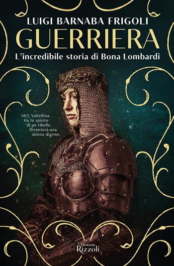 Guerriera. L'incredibile storia di Bona Lombardi - Luigi Barnaba Frigoli - Libro Rizzoli 2022, Rizzoli Historiae | Libraccio.it