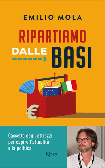 Ripartiamo dalle basi. Cassetta degli attrezzi per capire l'attualità e la politica - Emilio Mola - Libro Rizzoli 2022, Varia | Libraccio.it