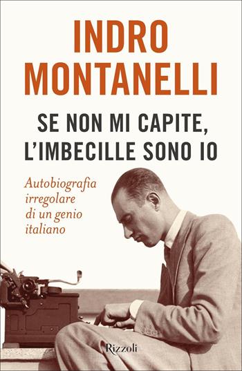 Se non mi capite, l'imbecille sono io. Autobiografia irregolare di un genio italiano - Indro Montanelli - Libro Rizzoli 2022, Saggi italiani | Libraccio.it