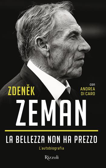 La bellezza non ha prezzo. L'autobiografia - Zdenek Zeman, Andrea Di Caro - Libro Rizzoli 2022, Varia | Libraccio.it