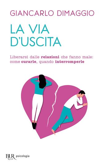 La via d'uscita. Liberarsi delle relazioni che fanno male: come curarle, quando interromperle - Giancarlo Dimaggio - Libro Rizzoli 2023, BUR BUR Psicologia | Libraccio.it