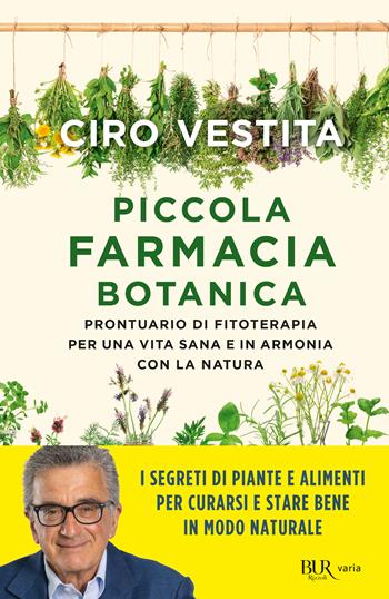 Piccola farmacia botanica. Prontuario di fitoterapia per una vita sana e in armonia con la natura - Ciro Vestita - Libro Rizzoli 2022, BUR Varia | Libraccio.it