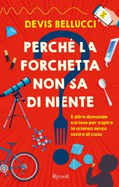 Perché la forchetta non sa di niente? E altre domande curiose per capire la scienza senza uscire di casa