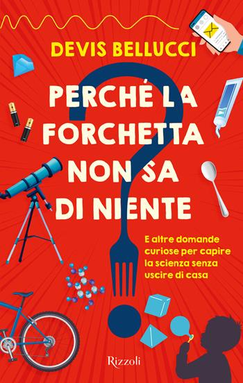 Perché la forchetta non sa di niente? E altre domande curiose per capire la scienza senza uscire di casa - Devis Bellucci - Libro Rizzoli 2022 | Libraccio.it