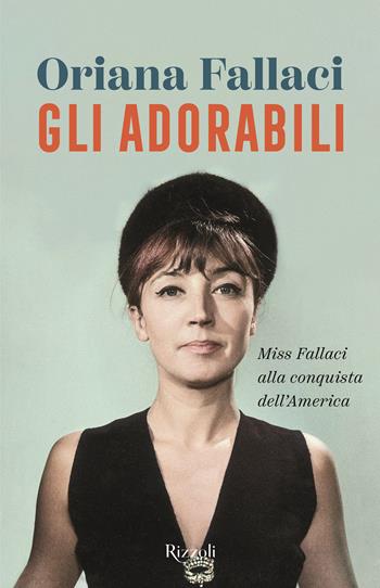 Gli adorabili. Miss Fallaci alla conquista dell'America - Oriana Fallaci - Libro Rizzoli 2023, Saggi italiani | Libraccio.it