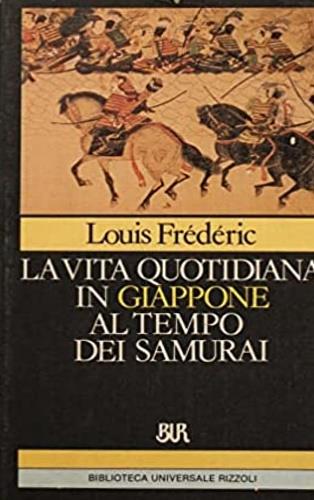 La vita quotidiana in Giappone al tempo dei samurai (1185-1603) - Louis Frédéric - Libro Rizzoli 1987, BUR Storia e biografie | Libraccio.it