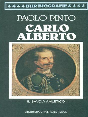 Carlo Alberto. Il Savoia amletico - Paolo Pinto - Libro Rizzoli 1990, BUR | Libraccio.it