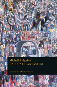 Racconti fantastici. Diavoleide-Uova fatali-Cuore di cane-Le avventure di Cicikov - Michail Bulgakov - Libro Rizzoli 1991, BUR Classici | Libraccio.it