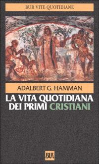 La vita quotidiana dei primi cristiani - Adalbert G. Hamman - Libro Rizzoli 1993, BUR Storia e biografie | Libraccio.it
