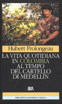 La vita quotidiana in Colombia al tempo del cartello di Medellín - Hubert Prolongeau - Libro Rizzoli 1994, BUR Storia e biografie | Libraccio.it