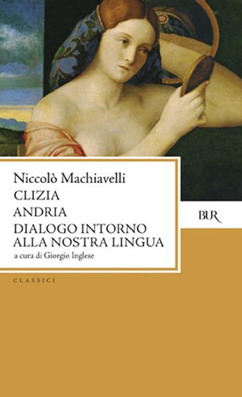 Clizia-Andria-Dialogo intorno alla nostra lingua - Niccolò Machiavelli - Libro Rizzoli 1997, BUR Classici | Libraccio.it