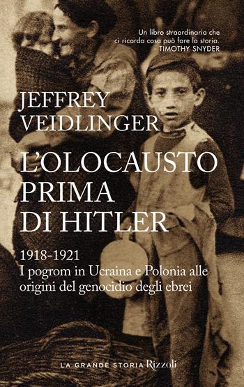 L'olocausto prima di Hitler. 1918-1921. I pogrom in Ucraina e Polonia alle origini del genocidio degli ebrei - Jeffrey Veidlinger - Libro Rizzoli 2023, Saggi stranieri | Libraccio.it
