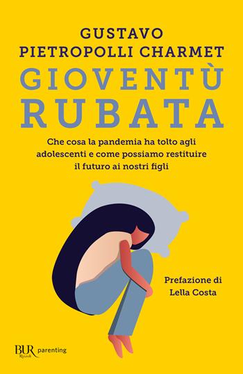 Gioventù rubata. Che cosa la pandemia ha tolto agli adolescenti e come possiamo restituire il futuro ai nostri figli - Gustavo Pietropolli Charmet - Libro Rizzoli 2022, BUR Parenting | Libraccio.it
