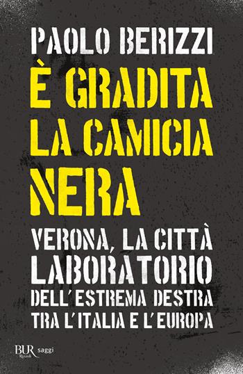 È gradita la camicia nera. Verona, la città laboratorio dell'estrema destra tra l'Italia e l'Europa - Paolo Berizzi - Libro Rizzoli 2024, BUR Saggi | Libraccio.it