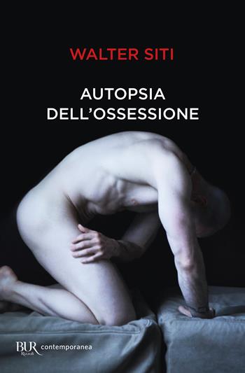 Autopsia dell'ossessione - Walter Siti - Libro Rizzoli 2024, BUR Contemporanea | Libraccio.it