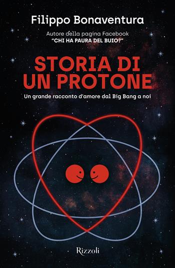 Storia di un protone. Un grande racconto d'amore dal Big Bang a noi - Filippo Bonaventura - Libro Rizzoli 2023, Varia | Libraccio.it