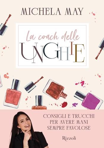 La coach delle unghie. Consigli e trucchi per avere mani sempre favolose - Michela May - Libro Rizzoli 2022, Varia | Libraccio.it