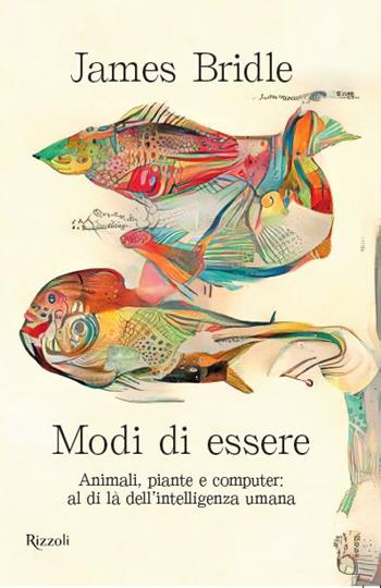 Modi di essere. Animali, piante e computer: al di là dell'intelligenza umana - James Bridle - Libro Rizzoli 2022, Saggi stranieri | Libraccio.it