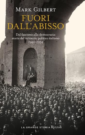 Fuori dall'abisso. Dal fascismo alla democrazia: storia del miracolo politico italiano 1940-1954 - Mark Gilbert - Libro Rizzoli 2024, Saggi stranieri | Libraccio.it