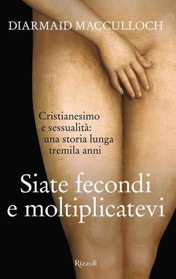 Siate fecondi e moltiplicatevi. Cristianesimo e sessualità: una storia lunga tremila anni - Diarmaid MacCulloch - Libro Rizzoli 2025, Saggi stranieri | Libraccio.it