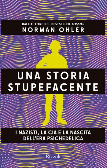 Una storia stupefacente. I nazisti, la CIA e la nascita dell'era psichedelica - Norman Ohler - Libro Rizzoli 2024, Saggi stranieri | Libraccio.it