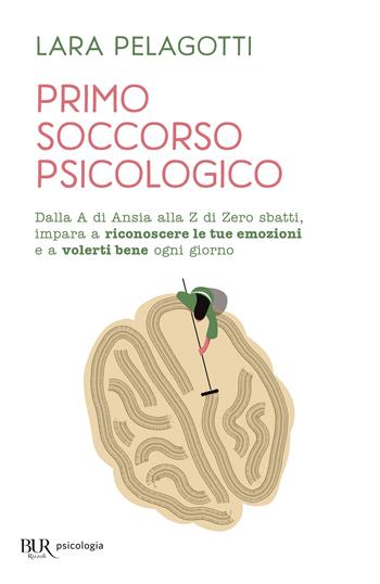 Primo soccorso psicologico. Dalla A di Ansia alla Z di Zero sbatti, impara a riconoscere le tue emozioni e a volerti bene ogni giorno - Lara Pelagotti - Libro Rizzoli 2023, BUR Gatti blu | Libraccio.it