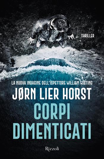 Corpi dimenticati. La nuova indagine dell'ispettore William Wisting - Jørn Lier Horst - Libro Rizzoli 2023, Varia narrativa straniera | Libraccio.it