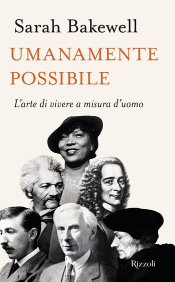 Umanamente possibile. L'arte di vivere a misura d'uomo - Sarah Bakewell - Libro Rizzoli 2023, Saggi stranieri | Libraccio.it