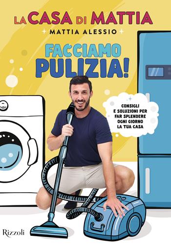 La casa di Mattia. Facciamo pulizia! Consigli e soluzioni per far splendere ogni giorno la tua casa - Mattia Alessio - Libro Rizzoli 2023, Varia | Libraccio.it