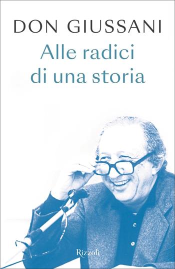 Don Giussani. Alle radici di una storia - Luigi Giussani - Libro Rizzoli 2022, Saggi italiani | Libraccio.it