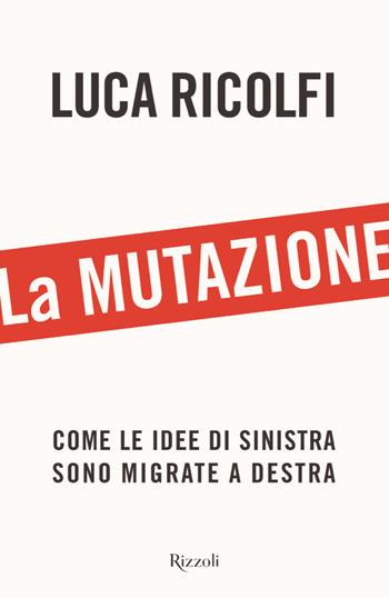 La mutazione. Come le idee di sinistra sono migrate a destra - Luca Ricolfi - Libro Rizzoli 2022, Saggi italiani | Libraccio.it