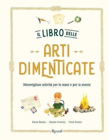 Il libro delle arti dimenticate. Meravigliose attività per le mani e per la mente. Ediz. illustrata - Chris Duriez, Natalie Crowley, Elaine Baptiste - Libro Rizzoli 2023 | Libraccio.it