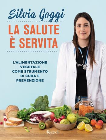 La salute è servita. L'alimentazione vegetale come strumento di cura e prevenzione - Silvia Goggi - Libro Rizzoli 2023, Varia | Libraccio.it