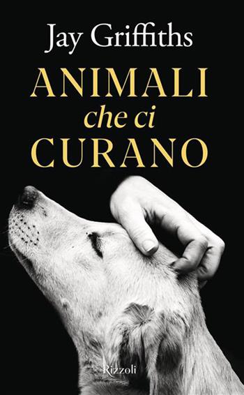 Animali che ci curano - Jay Griffiths - Libro Rizzoli 2026, Saggi stranieri | Libraccio.it