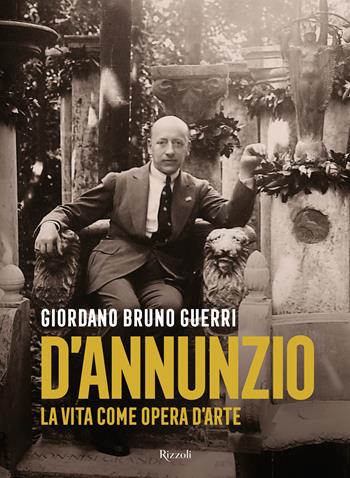 Gabriele D'Annunzio. La vita come opera d'arte - Giordano Bruno Guerri - Libro Rizzoli 2023, Saggi italiani | Libraccio.it