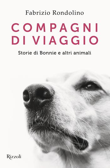 Compagni di viaggio. Storie di Bonnie e altri animali - Fabrizio Rondolino - Libro Rizzoli 2023, Varia | Libraccio.it