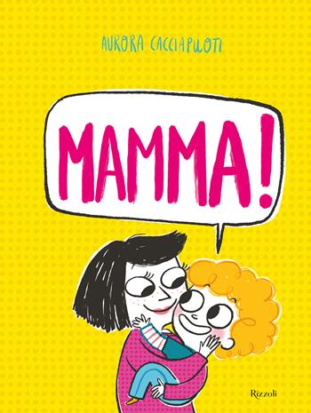 Mamma! Ediz. a colori - Aurora Cacciapuoti - Libro Rizzoli 2023, Albi illustrati | Libraccio.it
