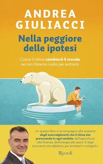 Nella peggiore delle ipotesi. Come il clima cambierà il mondo se non faremo nulla per evitarlo - Andrea Giuliacci - Libro Rizzoli 2023, Varia | Libraccio.it