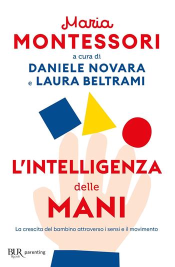 L'intelligenza delle mani. La crescita del bambino attraverso i sensi e il movimento - Maria Montessori - Libro Rizzoli 2023, BUR Parenting | Libraccio.it