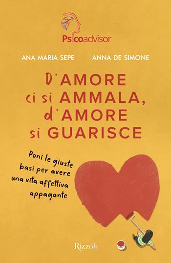 D'amore ci si ammala, d'amore si guarisce. Poni le giuste basi per avere una vita affettiva appagante - Ana Maria Sepe, Anna De Simone - Libro Rizzoli 2023, Varia | Libraccio.it