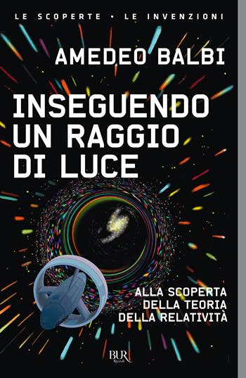 Inseguendo un raggio di luce. Alla scoperta della teoria della relatività - Amedeo Balbi - Libro Rizzoli 2023, BUR Le scoperte, le invenzioni | Libraccio.it