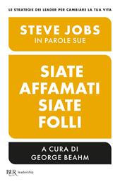 Siate affamati. Siate folli. Steve Jobs in parole sue