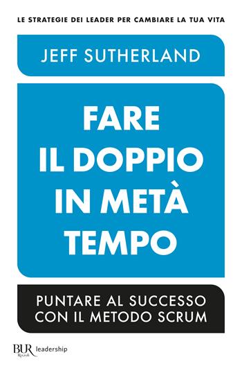 Fare il doppio in metà tempo - Jeff Sutherland - Libro Rizzoli 2023, BUR Saggi | Libraccio.it
