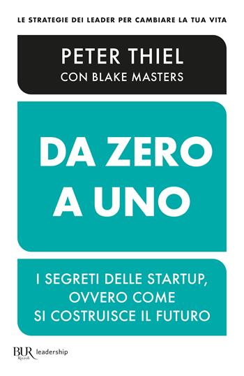 Da zero a uno. I segreti delle startup, ovvero come si costruisce il futuro - Peter Thiel, Blake Masters - Libro Rizzoli 2023, BUR Saggi | Libraccio.it