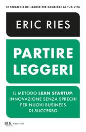 Partire leggeri. Il metodo Lean Startup: innovazione senza sprechi per nuovi business di successo