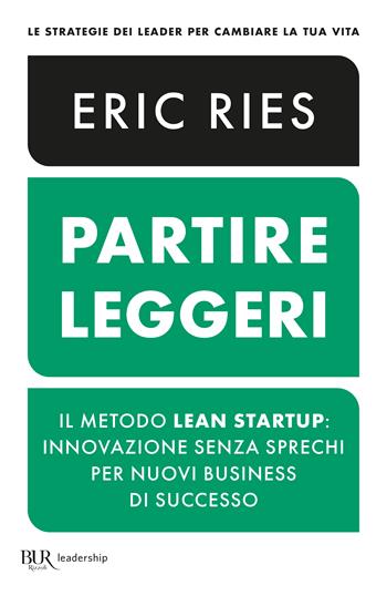 Partire leggeri. Il metodo Lean Startup: innovazione senza sprechi per nuovi business di successo - Eric Ries - Libro Rizzoli 2023, BUR Leadership | Libraccio.it