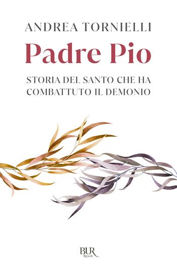 Padre Pio. Storia del Santo che ha combattuto il Demonio - Andrea Tornielli - Libro Rizzoli 2023, BUR Varia | Libraccio.it