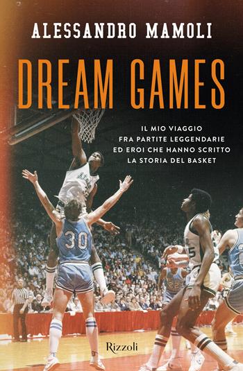 Dream games. Il mio viaggio fra partite leggendarie ed eroi che hanno scritto la storia del basket - Alessandro Mamoli - Libro Rizzoli 2023, Varia | Libraccio.it